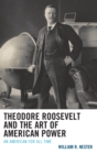 Image for Theodore Roosevelt and the art of American power: an American for all time