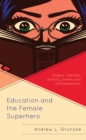 Image for Education and the Female Superhero: Slayers, Cyborgs, Sorority Sisters, and Schoolteachers