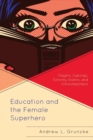 Image for Education and the female superhero  : slayers, cyborgs, sorority sisters, and schoolteachers