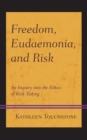 Image for Freedom, eudaemonia, and risk: an inquiry into the ethics of risk-taking