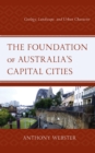 Image for The Foundation of Australia&#39;s Capital Cities: Geology, Landscape, and Urban Character
