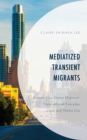 Image for Mediatized Transient Migrants : Korean Visa-Status Migrants’ Transnational Everyday Lives and Media Use