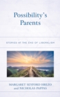 Image for Possibility&#39;s parents  : stories at the end of liberalism