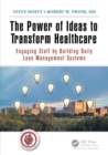 Image for The Power of Ideas to Transform Healthcare : Engaging Staff by Building Daily Lean Management Systems
