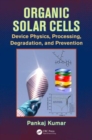 Image for Organic Solar Cells : Device Physics, Processing, Degradation, and Prevention