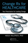Image for Change Rx for healthcare: your prescription for leading change
