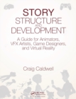 Image for Story structure and development  : a guide for animators, VFX artists, game designers, and virtual reality