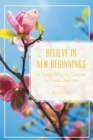 Image for Believe in New Beginnings: A Stage Iv Lung Cancer Survival Journey