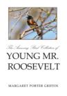 Image for The Amazing Bird Collection of Young Mr. Roosevelt : The Determined Independent Study of a Boy Who Became America&#39;s 26th President