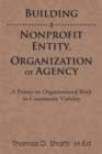 Image for Building a Nonprofit Entity, Organization or Agency : A Primer on Organizational Birth to Community Viability