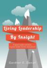 Image for Living Leadership By Insight : A good leader achieves, A great leader builds monuments