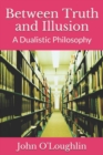 Image for Between Truth and Illusion : A Dualistic Philosophy