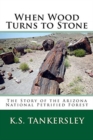 Image for When Wood Turns to Stone : The Story of the Arizona National Petrified Forest