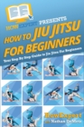 Image for How To Jiu Jitsu For Beginners : Your Step-By-Step Guide To Jiu Jitsu For Beginners