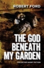 Image for The God Beneath My Garden : Collected Short Fiction of Robert Ford