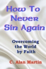 Image for How to Never Sin Again : Overcoming the World by Faith