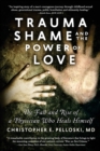 Image for Trauma, Shame, and the Power of Love : The Fall and Rise of a Physician Who Heals Himself