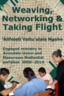 Image for Weaving, Networking &amp; Taking Flight : Engaged Ministry in Avondale Union and Manurewa Methodist Parishes 2006-2014