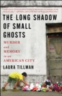 Image for Long Shadow of Small Ghosts: Murder and Memory in an American City