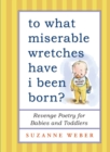 Image for To What Miserable Wretches Have I Been Born? : Revenge Poetry for Babies and Toddlers