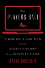Image for The Players Ball : A Genius, a Con Man, and the Secret History of the Internet&#39;s Rise