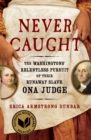 Image for Never caught  : the Washingtons&#39; relentless pursuit of their runaway slave, Ona Judge