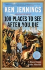 Image for 100 places to see after you die  : a travel guide to the afterlife