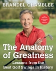 Image for The Anatomy of Greatness : Lessons from the Best Golf Swings in History