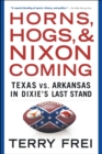 Image for Horns, Hogs, and Nixon Coming : Texas vs. Arkansas in Dixie&#39;s Last Stand