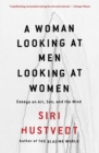 Image for A Woman Looking at Men Looking at Women : Essays on Art, Sex, and the Mind