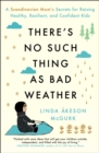 Image for There&#39;s No Such Thing as Bad Weather: A Scandinavian Mom&#39;s Secrets for Raising Healthy, Resilient, and Confident Kids (from Friluftsliv to Hygge)
