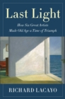 Image for Last Light : How Six Great Artists Made Old Age a Time of Triumph