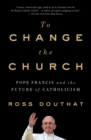 Image for To change the church: Pope Francis and the future of Catholicism