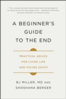 Image for A beginner&#39;s guide to the end: practical advice for living life and facing death