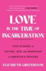 Image for Love in the Time of Incarceration : Five Stories of Dating, Sex, and Marriage in America&#39;s Prisons