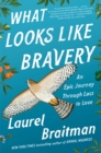 Image for What Looks Like Bravery : An Epic Journey Through Loss To Love