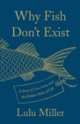 Image for Why Fish Don&#39;t Exist : A Story of Loss, Love, and the Hidden Order of Life