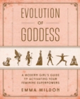 Image for Evolution of Goddess : A Modern Girl&#39;s Guide to Activating Your Feminine Superpowers