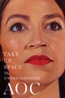 Image for Take up space: the unprecedented AOC