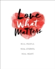 Image for Love What Matters: Real People. Real Stories. Real Heart.