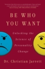 Image for Be Who You Want: Unlocking the Science of Personality Change