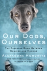 Image for Our Dogs, Ourselves : The Story of a Singular Bond
