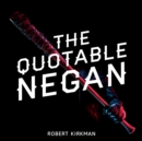 Image for The quotable Negan  : warped witticisms and obscene observations from The Walking Dead&#39;s most iconic villain