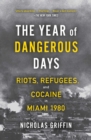 Image for Year of Dangerous Days: Riots, Refugees, and Cocaine in Miami 1980