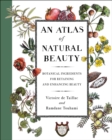 Image for An atlas of natural beauty: botanical ingredients for retaining and enhancing beauty