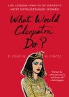 Image for What Would Cleopatra Do? : Life Lessons from 50 of History&#39;s Most Extraordinary Women