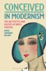 Image for Conceived in modernism: the aesthetics and politics of birth control