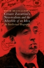Image for Cesare Zavattini&#39;s Neo-Realism and the Afterlife of an Idea: An Intellectual Biography