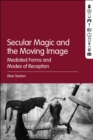 Image for Secular magic and the moving image: mediated forms and modes of reception