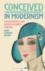 Image for Conceived in modernism  : the aesthetics and politics of birth control